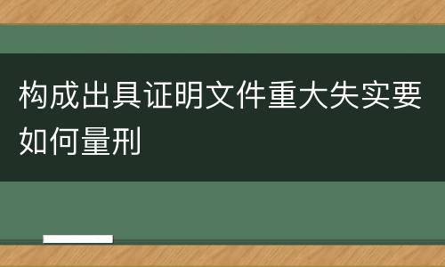 构成出具证明文件重大失实要如何量刑