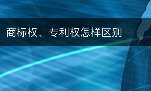 商标权、专利权怎样区别