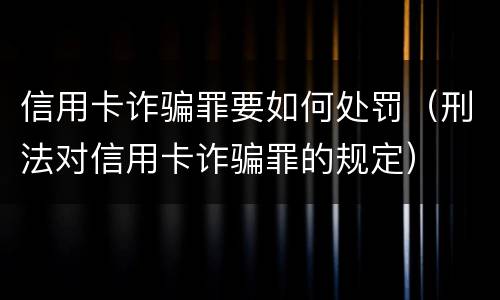 信用卡诈骗罪要如何处罚（刑法对信用卡诈骗罪的规定）