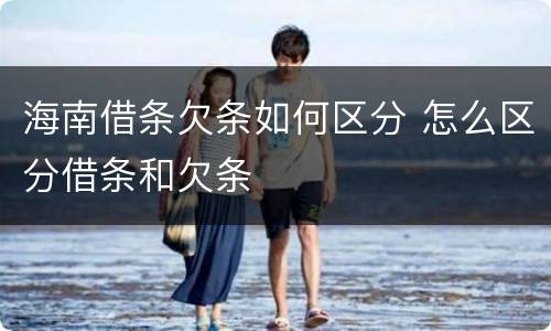 海南借条欠条如何区分 怎么区分借条和欠条