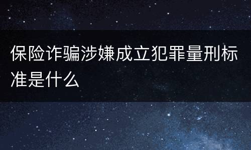 保险诈骗涉嫌成立犯罪量刑标准是什么