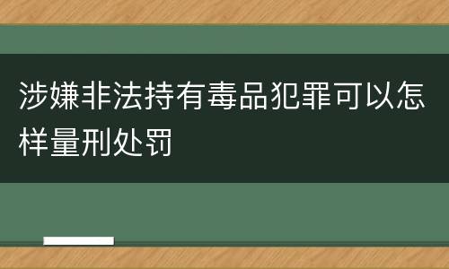 涉嫌非法持有毒品犯罪可以怎样量刑处罚