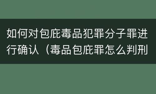 如何对包庇毒品犯罪分子罪进行确认（毒品包庇罪怎么判刑）