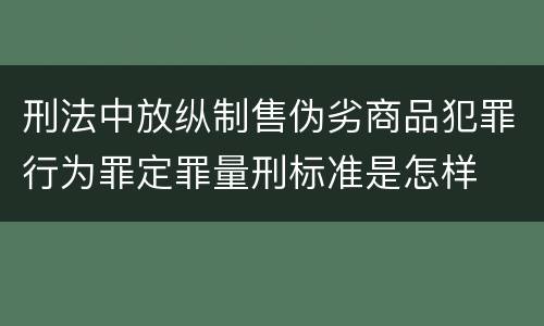 刑法中放纵制售伪劣商品犯罪行为罪定罪量刑标准是怎样