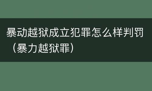 暴动越狱成立犯罪怎么样判罚（暴力越狱罪）