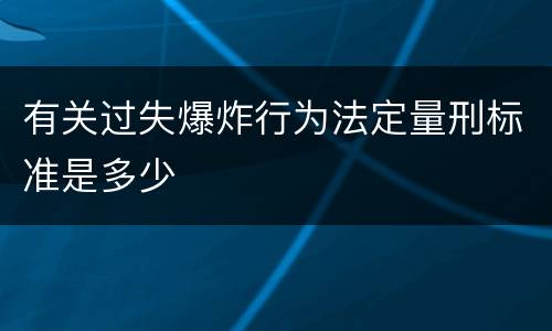 有关过失爆炸行为法定量刑标准是多少