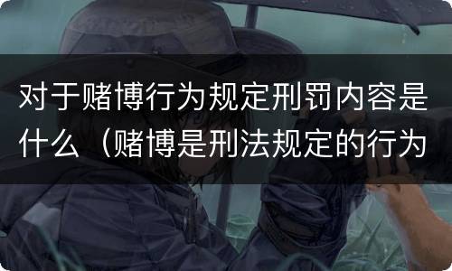 对于赌博行为规定刑罚内容是什么（赌博是刑法规定的行为吗）