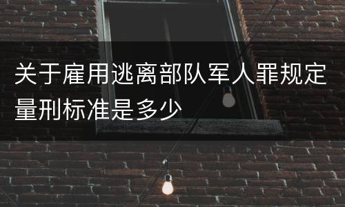 关于雇用逃离部队军人罪规定量刑标准是多少