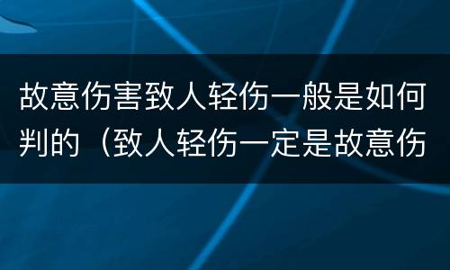 故意伤害致人轻伤一般是如何判的（致人轻伤一定是故意伤害罪吗）