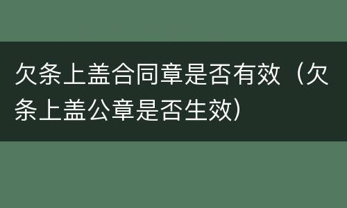 欠条上盖合同章是否有效（欠条上盖公章是否生效）