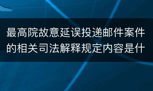 最高院故意延误投递邮件案件的相关司法解释规定内容是什么