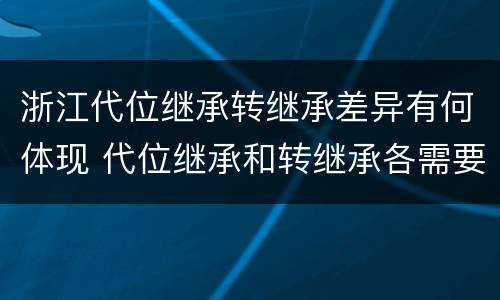 浙江代位继承转继承差异有何体现 代位继承和转继承各需要具备哪些条件?二者如何区别?