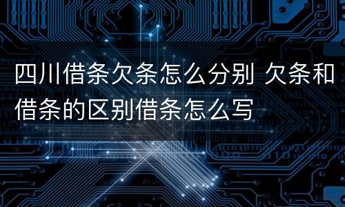 四川借条欠条怎么分别 欠条和借条的区别借条怎么写