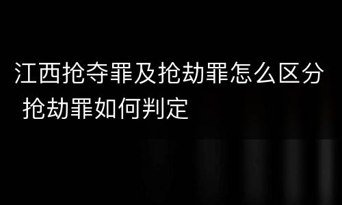 江西抢夺罪及抢劫罪怎么区分 抢劫罪如何判定