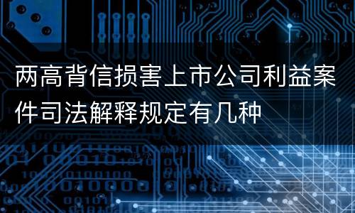 两高背信损害上市公司利益案件司法解释规定有几种