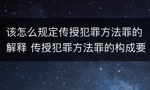 该怎么规定传授犯罪方法罪的解释 传授犯罪方法罪的构成要件