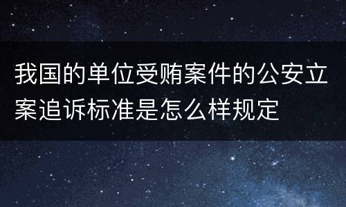 我国的单位受贿案件的公安立案追诉标准是怎么样规定