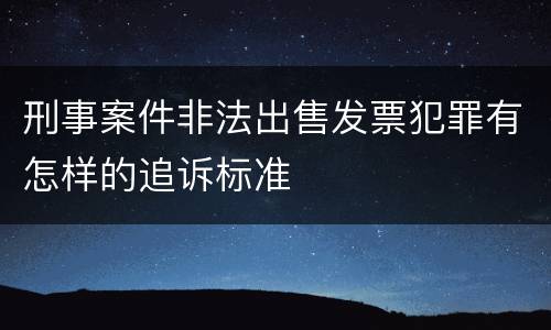 刑事案件非法出售发票犯罪有怎样的追诉标准