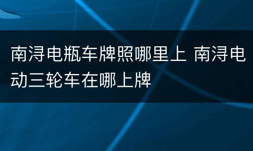 南浔电瓶车牌照哪里上 南浔电动三轮车在哪上牌