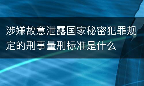 涉嫌故意泄露国家秘密犯罪规定的刑事量刑标准是什么