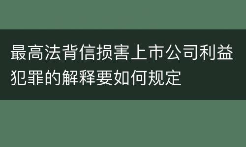 最高法背信损害上市公司利益犯罪的解释要如何规定