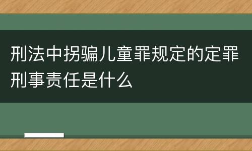 刑法中拐骗儿童罪规定的定罪刑事责任是什么