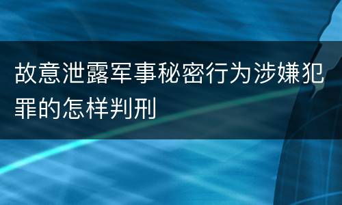 故意泄露军事秘密行为涉嫌犯罪的怎样判刑