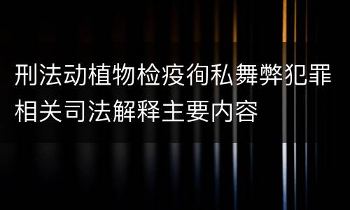 刑法动植物检疫徇私舞弊犯罪相关司法解释主要内容