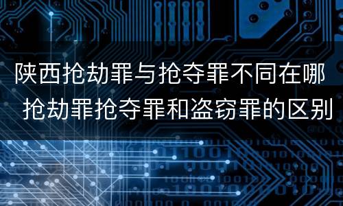 陕西抢劫罪与抢夺罪不同在哪 抢劫罪抢夺罪和盗窃罪的区别