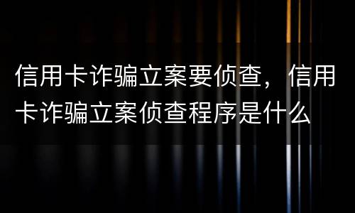 信用卡诈骗立案要侦查，信用卡诈骗立案侦查程序是什么