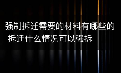 强制拆迁需要的材料有哪些的 拆迁什么情况可以强拆