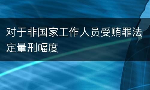 对于非国家工作人员受贿罪法定量刑幅度