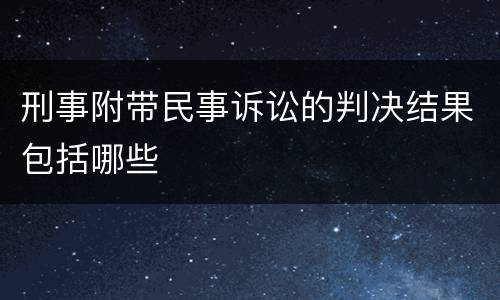 刑事附带民事诉讼的判决结果包括哪些