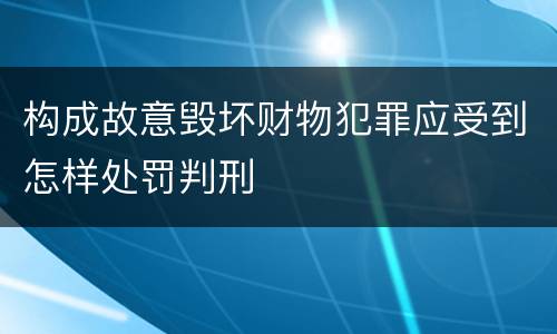 构成故意毁坏财物犯罪应受到怎样处罚判刑