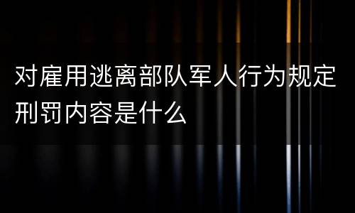 对雇用逃离部队军人行为规定刑罚内容是什么