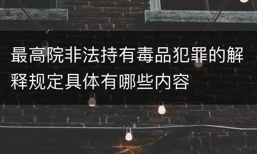 最高院非法持有毒品犯罪的解释规定具体有哪些内容