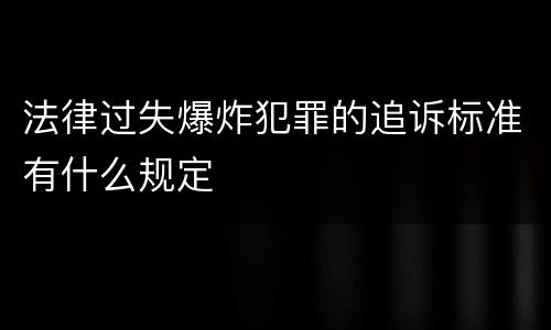 法律过失爆炸犯罪的追诉标准有什么规定