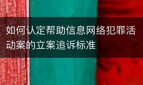 如何认定帮助信息网络犯罪活动案的立案追诉标准