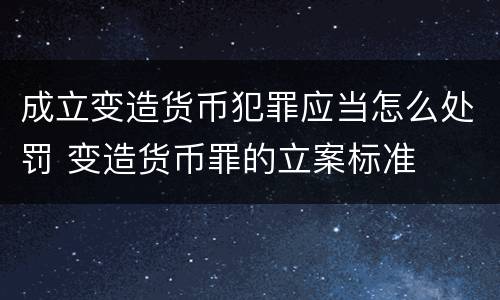 成立变造货币犯罪应当怎么处罚 变造货币罪的立案标准