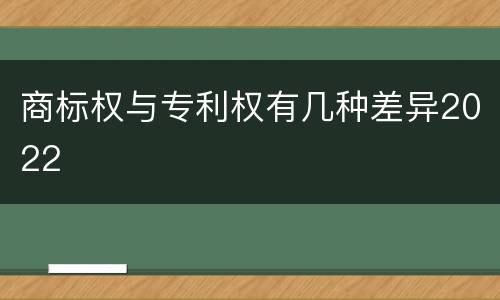 商标权与专利权有几种差异2022