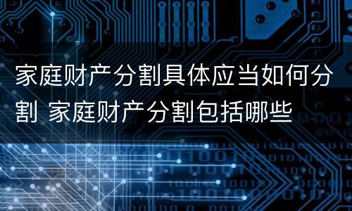 家庭财产分割具体应当如何分割 家庭财产分割包括哪些