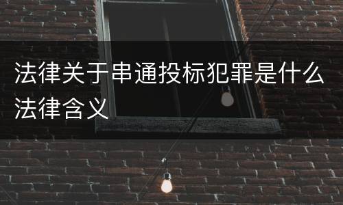 法律关于串通投标犯罪是什么法律含义