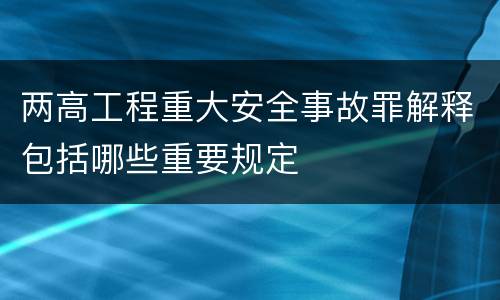 两高工程重大安全事故罪解释包括哪些重要规定