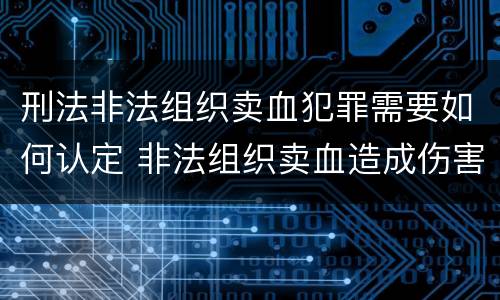 刑法非法组织卖血犯罪需要如何认定 非法组织卖血造成伤害构成什么罪