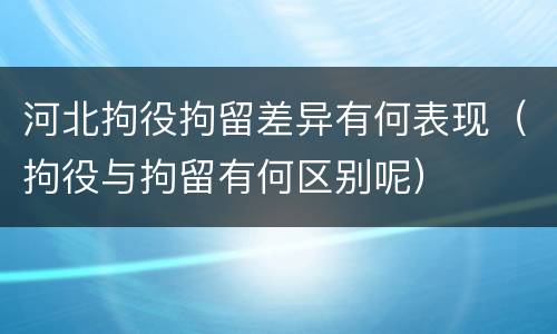 河北拘役拘留差异有何表现（拘役与拘留有何区别呢）