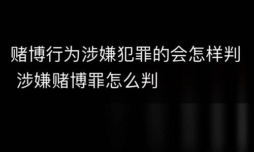 赌博行为涉嫌犯罪的会怎样判 涉嫌赌博罪怎么判