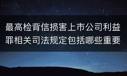 最高检背信损害上市公司利益罪相关司法规定包括哪些重要内容