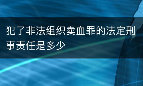 犯了非法组织卖血罪的法定刑事责任是多少