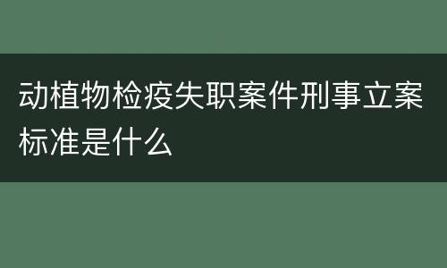 动植物检疫失职案件刑事立案标准是什么