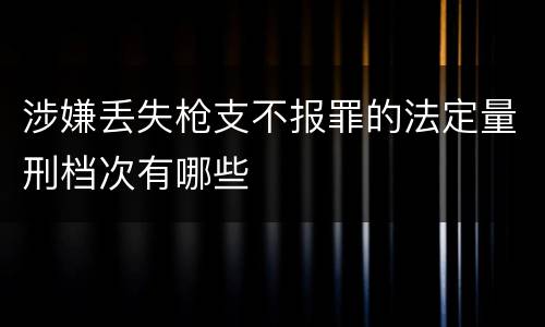 涉嫌丢失枪支不报罪的法定量刑档次有哪些